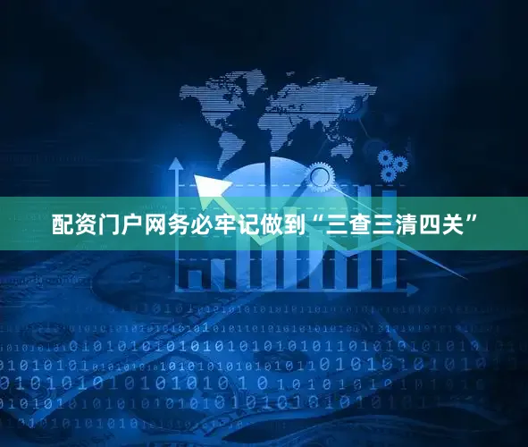 配资门户网务必牢记做到“三查三清四关”
