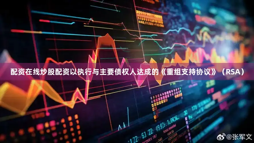 配资在线炒股配资以执行与主要债权人达成的《重组支持协议》（RSA）