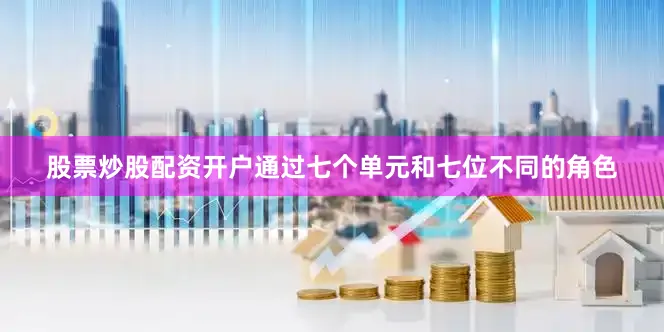 股票炒股配资开户通过七个单元和七位不同的角色