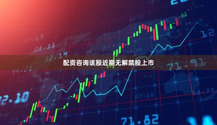 配资咨询该股近期无解禁股上市