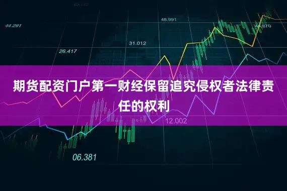 期货配资门户第一财经保留追究侵权者法律责任的权利