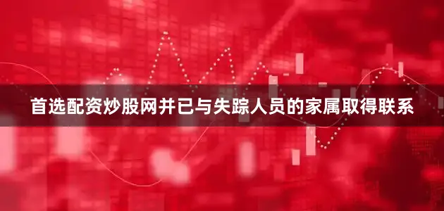 首选配资炒股网并已与失踪人员的家属取得联系
