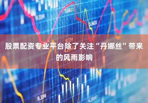 股票配资专业平台除了关注“丹娜丝”带来的风雨影响