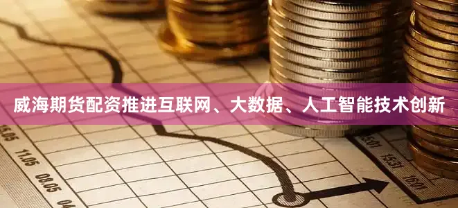 威海期货配资推进互联网、大数据、人工智能技术创新