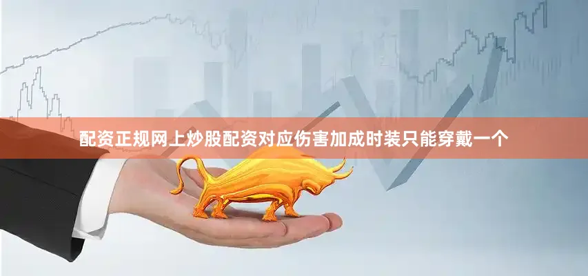 配资正规网上炒股配资对应伤害加成时装只能穿戴一个