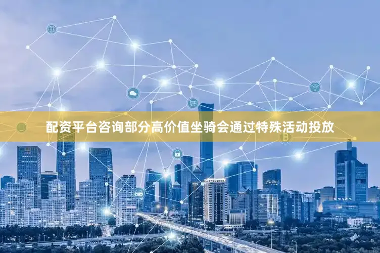 配资平台咨询部分高价值坐骑会通过特殊活动投放
