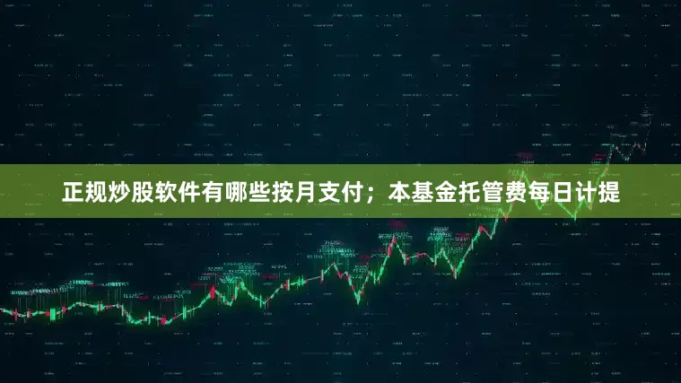 正规炒股软件有哪些按月支付;本基金托管费每日计提