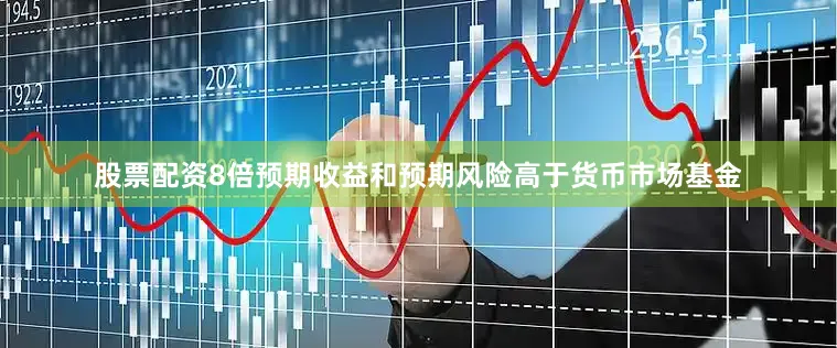 股票配资8倍预期收益和预期风险高于货币市场基金