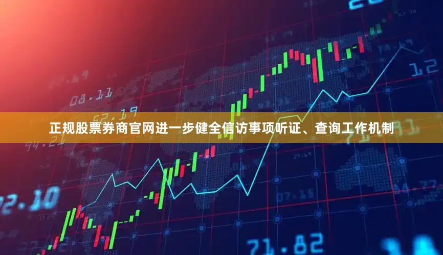 正规股票券商官网进一步健全信访事项听证、查询工作机制