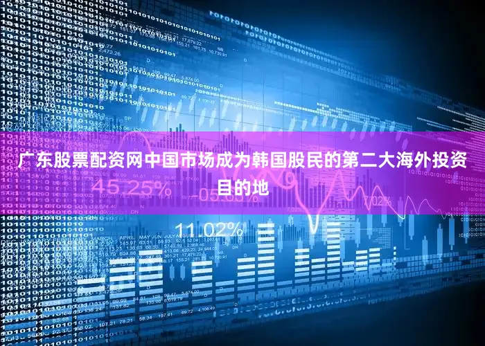 广东股票配资网中国市场成为韩国股民的第二大海外投资目的地