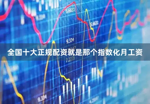 全国十大正规配资就是那个指数化月工资