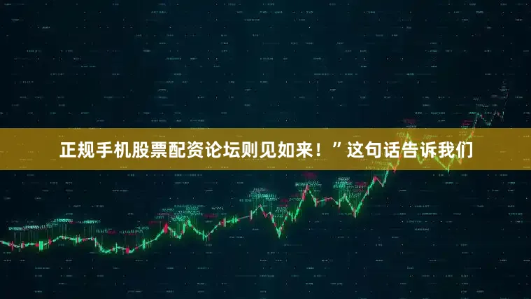 正规手机股票配资论坛则见如来！”这句话告诉我们