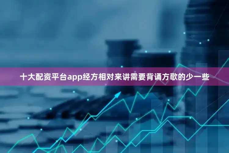 十大配资平台app经方相对来讲需要背诵方歌的少一些