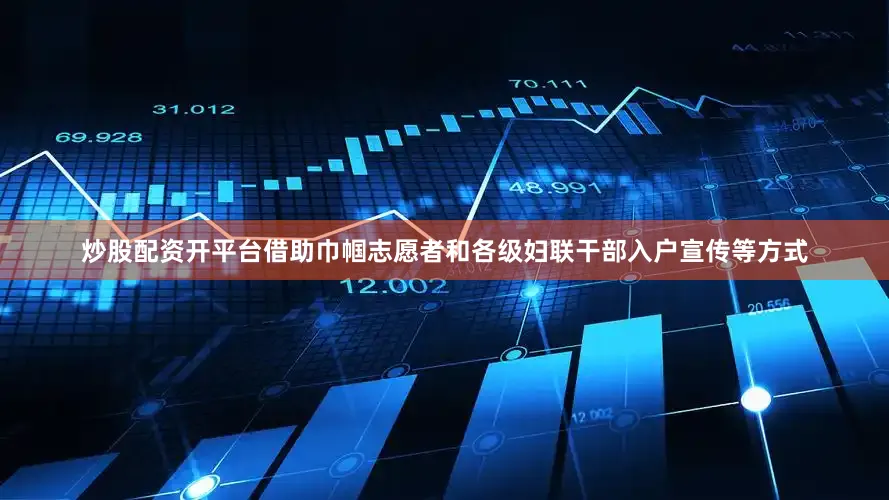 炒股配资开平台借助巾帼志愿者和各级妇联干部入户宣传等方式