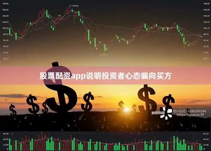 股票配资app说明投资者心态偏向买方