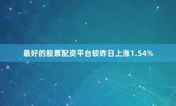 最好的股票配资平台较昨日上涨1.54%