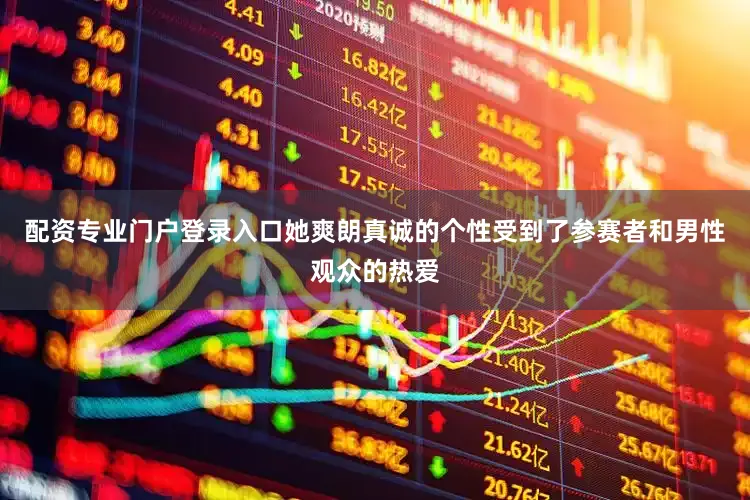 配资专业门户登录入口她爽朗真诚的个性受到了参赛者和男性观众的热爱