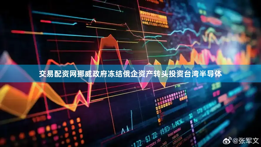 交易配资网挪威政府冻结俄企资产转头投资台湾半导体