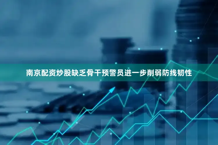南京配资炒股缺乏骨干预警员进一步削弱防线韧性