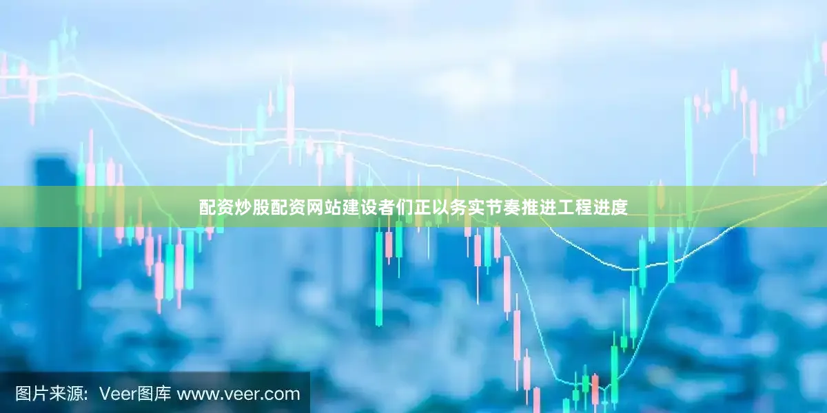 配资炒股配资网站建设者们正以务实节奏推进工程进度