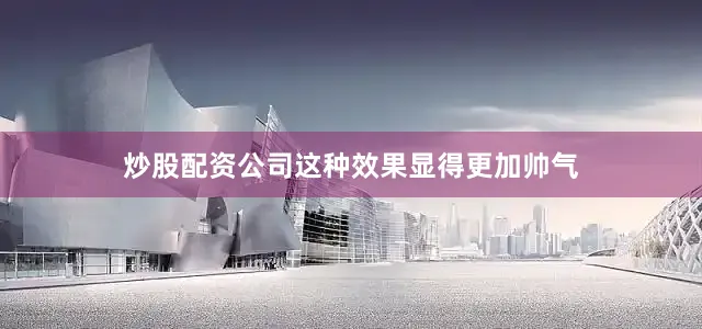 炒股配资公司这种效果显得更加帅气