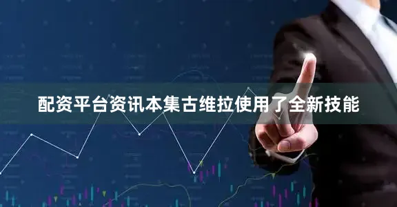 配资平台资讯本集古维拉使用了全新技能