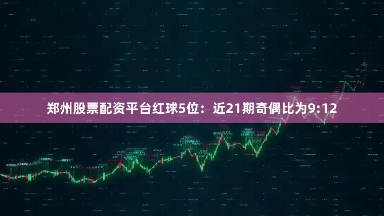 郑州股票配资平台　　红球5位：近21期奇偶比为9:12