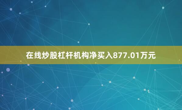 在线炒股杠杆机构净买入877.01万元